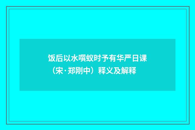 饭后以水噀蚁时予有华严日课（宋·郑刚中）释义及解释