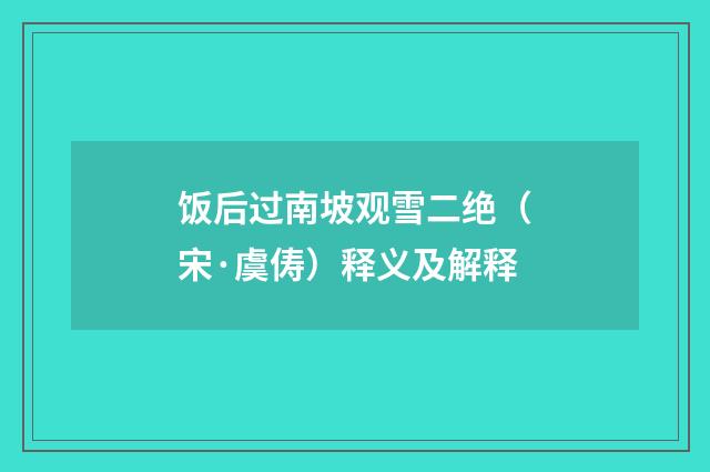 饭后过南坡观雪二绝（宋·虞俦）释义及解释
