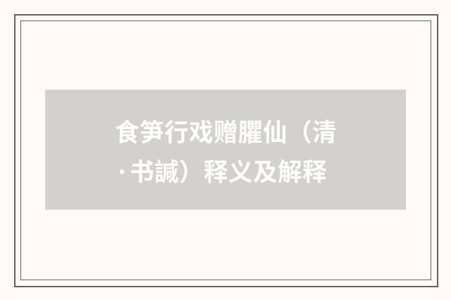 食笋行戏赠臞仙（清·书諴）释义及解释