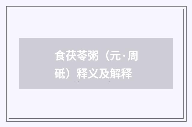 食茯苓粥（元·周砥）释义及解释