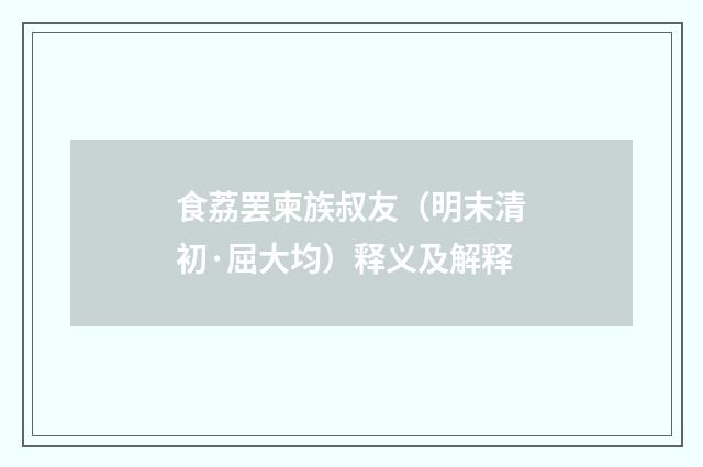 食荔罢柬族叔友（明末清初·屈大均）释义及解释