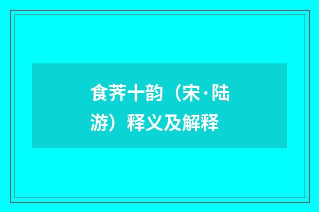 食荠十韵（宋·陆游）释义及解释