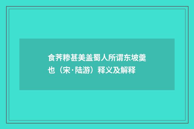 食荠糁甚美盖蜀人所谓东坡羹也（宋·陆游）释义及解释