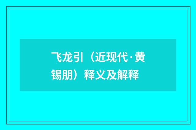 飞龙引（近现代·黄锡朋）释义及解释