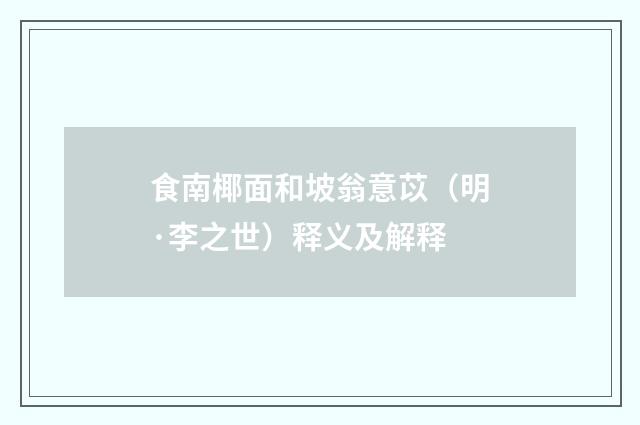 食南椰面和坡翁意苡（明·李之世）释义及解释