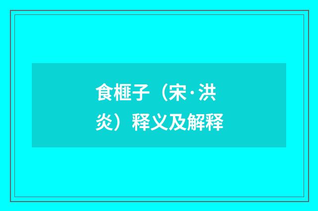 食榧子（宋·洪炎）释义及解释