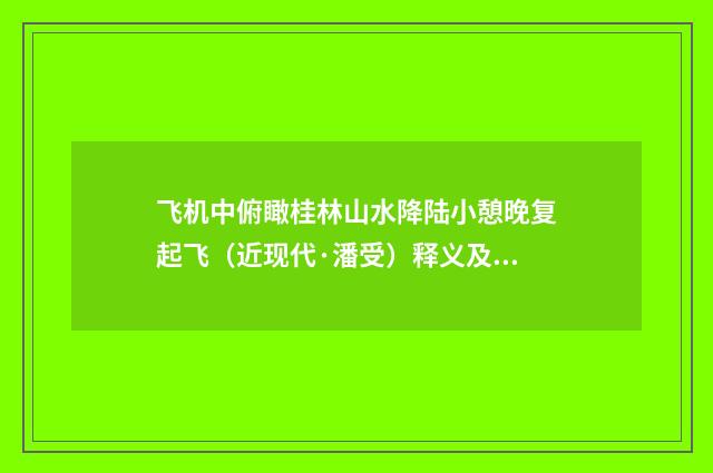 飞机中俯瞰桂林山水降陆小憩晚复起飞（近现代·潘受）释义及解释