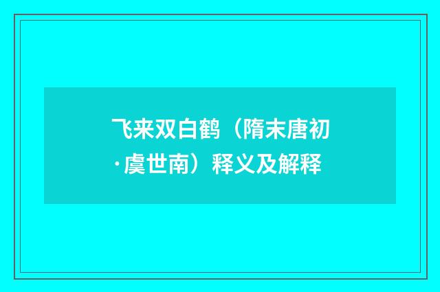 飞来双白鹤（隋末唐初·虞世南）释义及解释