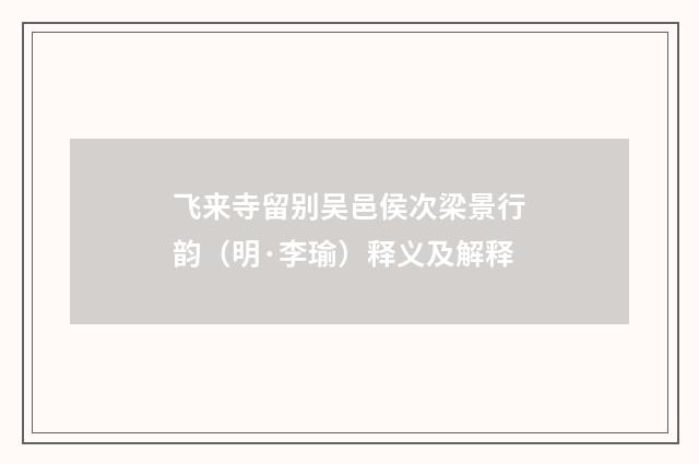 飞来寺留别吴邑侯次梁景行韵（明·李瑜）释义及解释