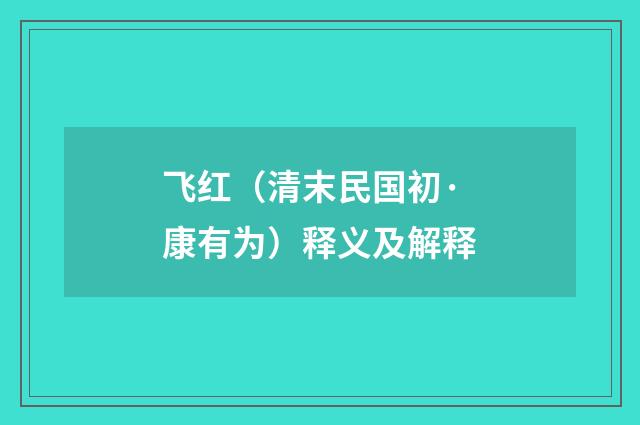 飞红（清末民国初·康有为）释义及解释