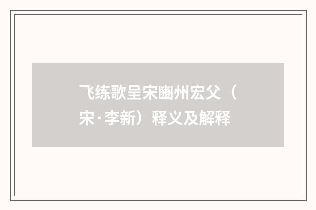 飞练歌呈宋豳州宏父（宋·李新）释义及解释