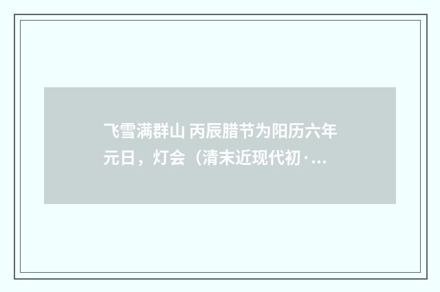 飞雪满群山 丙辰腊节为阳历六年元日，灯会（清末近现代初·周岸登）释义及解释