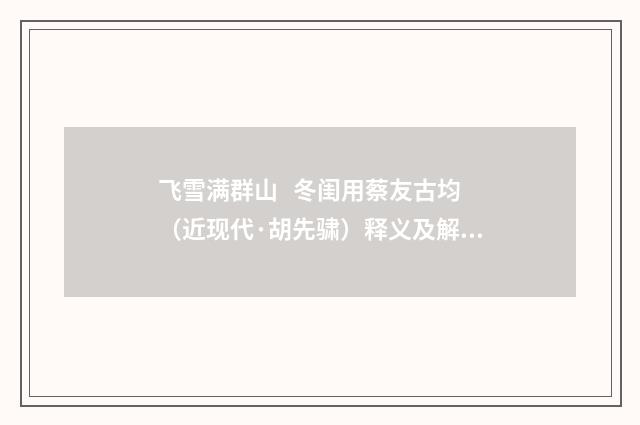 飞雪满群山 冬闺用蔡友古均（近现代·胡先骕）释义及解释