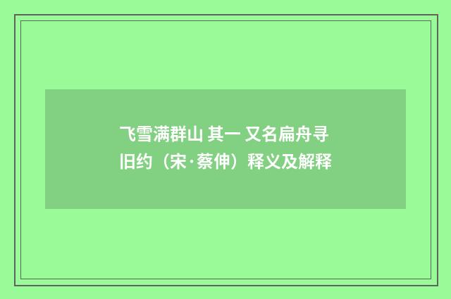 飞雪满群山 其一 又名扁舟寻旧约（宋·蔡伸）释义及解释