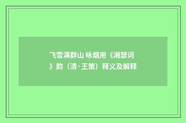 飞雪满群山 咏烟用《湘瑟词》韵（清·王策）释义及解释