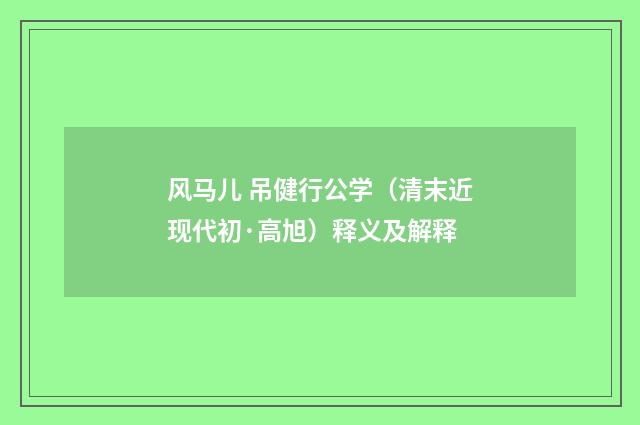 风马儿 吊健行公学（清末近现代初·高旭）释义及解释