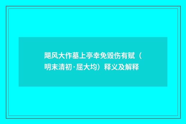 飓风大作墓上亭幸免毁伤有赋（明末清初·屈大均）释义及解释