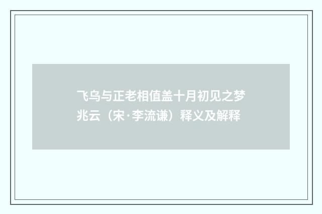 飞乌与正老相值盖十月初见之梦兆云（宋·李流谦）释义及解释