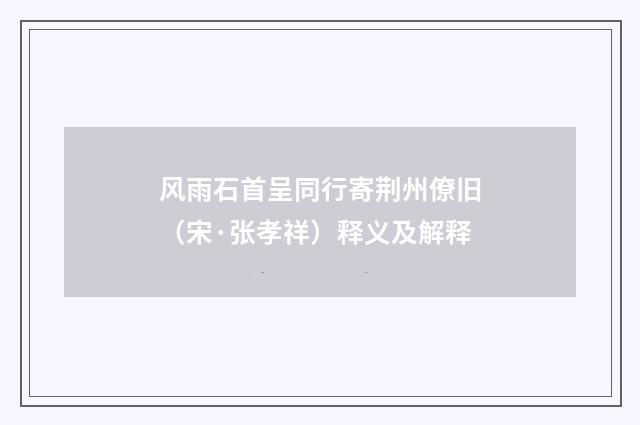 风雨石首呈同行寄荆州僚旧（宋·张孝祥）释义及解释