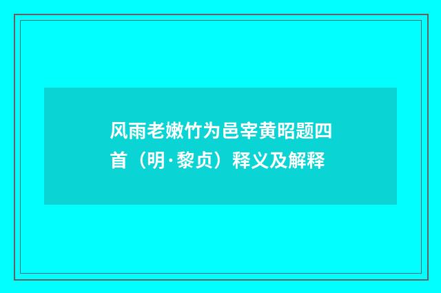 风雨老嫩竹为邑宰黄昭题四首（明·黎贞）释义及解释