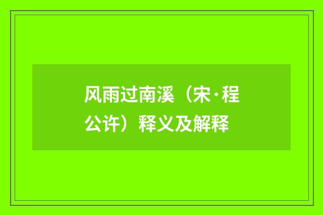 风雨过南溪（宋·程公许）释义及解释