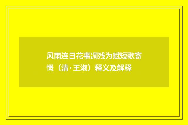 风雨连日花事凋残为赋短歌寄慨（清·王淑）释义及解释