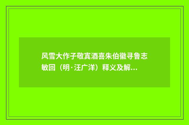 风雪大作子敬寘酒喜朱伯徽寻鲁志敏回（明·汪广洋）释义及解释