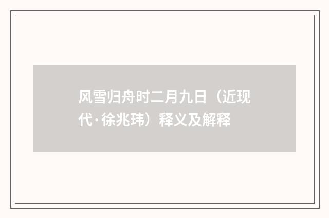风雪归舟时二月九日（近现代·徐兆玮）释义及解释