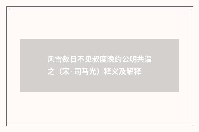 风雪数日不见叔度晚约公明共诣之（宋·司马光）释义及解释