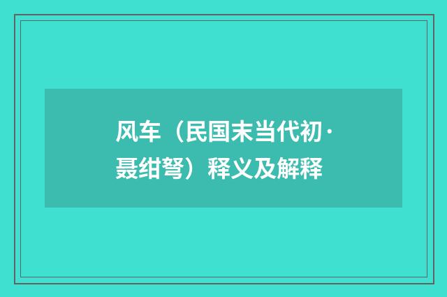 风车（民国末当代初·聂绀弩）释义及解释
