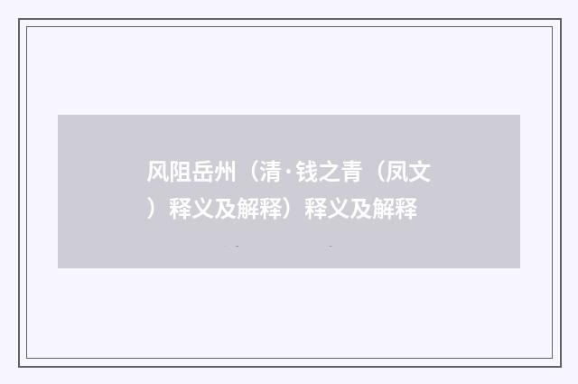 风阻岳州（清·钱之青（凤文）释义及解释）释义及解释