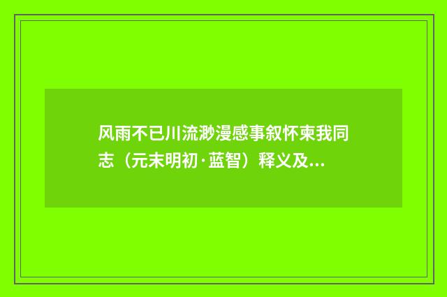 风雨不已川流渺漫感事叙怀柬我同志（元末明初·蓝智）释义及解释