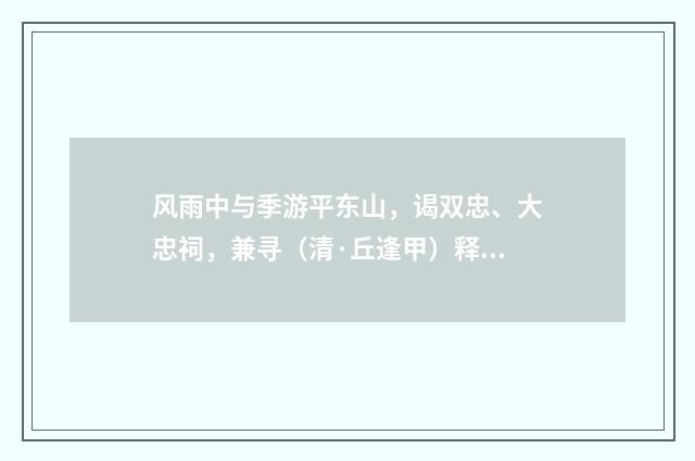 风雨中与季游平东山，谒双忠、大忠祠，兼寻（清·丘逢甲）释义及解释