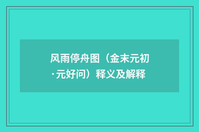 风雨停舟图（金末元初·元好问）释义及解释