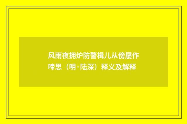 风雨夜拥炉防警楫儿从傍屡作啼思（明·陆深）释义及解释