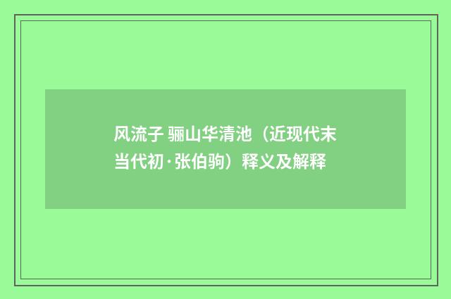 风流子 骊山华清池（近现代末当代初·张伯驹）释义及解释