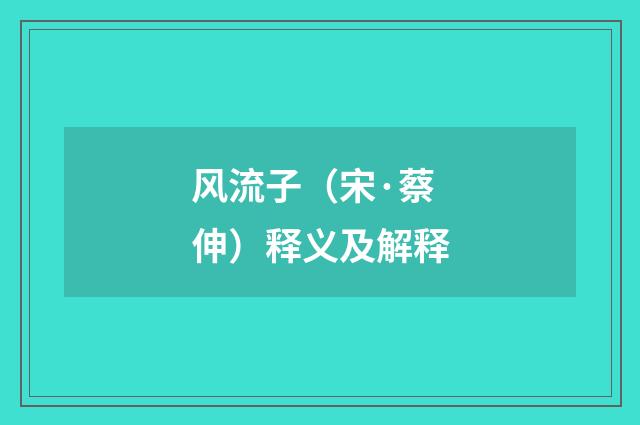 风流子（宋·蔡伸）释义及解释