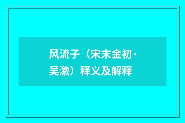 风流子（宋末金初·吴激）释义及解释