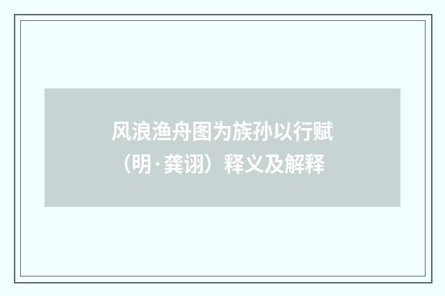 风浪渔舟图为族孙以行赋（明·龚诩）释义及解释