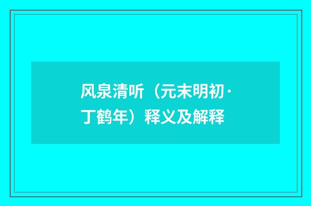 风泉清听（元末明初·丁鹤年）释义及解释