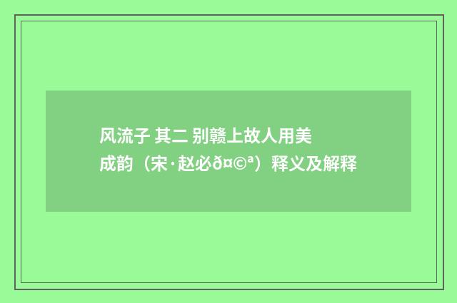 风流子 其二 别赣上故人用美成韵（宋·赵必𤩪）释义及解释