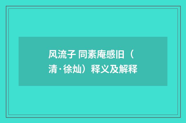 风流子 同素庵感旧（清·徐灿）释义及解释