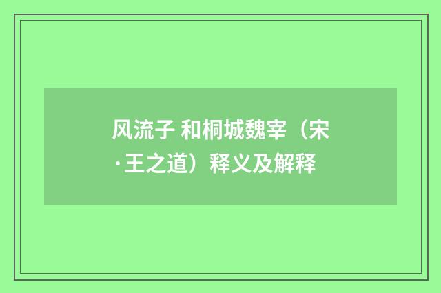 风流子 和桐城魏宰（宋·王之道）释义及解释