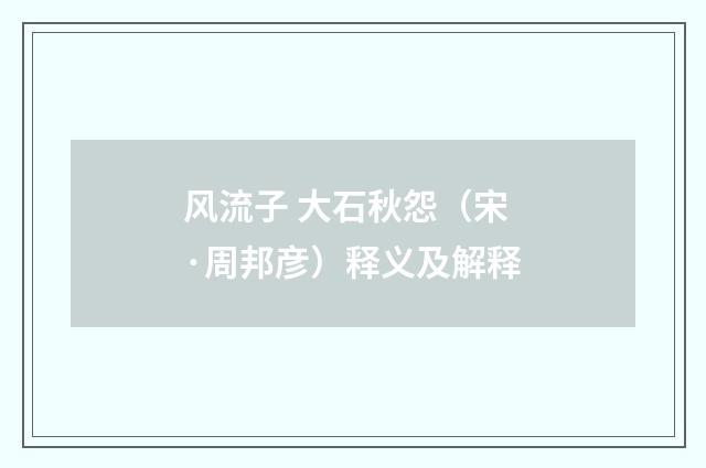风流子 大石秋怨（宋·周邦彦）释义及解释