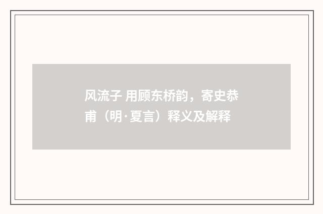 风流子 用顾东桥韵，寄史恭甫（明·夏言）释义及解释