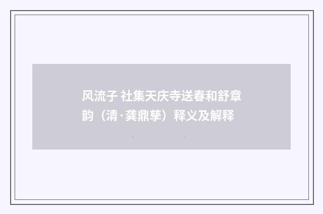 风流子 社集天庆寺送春和舒章韵（清·龚鼎孳）释义及解释