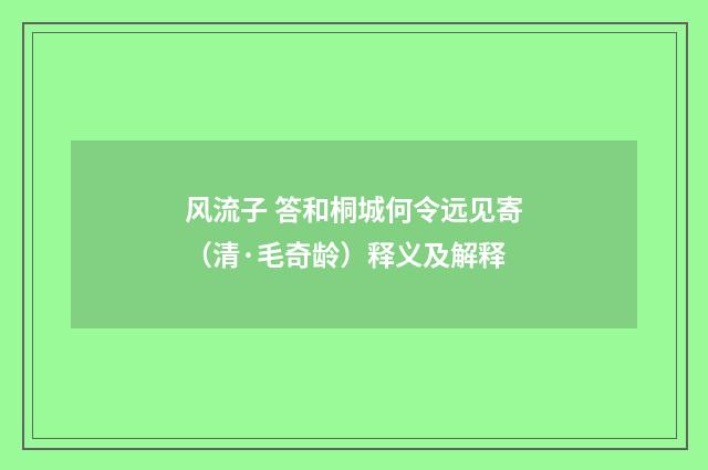 风流子 答和桐城何令远见寄（清·毛奇龄）释义及解释