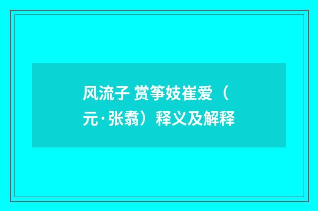 风流子 赏筝妓崔爱（元·张翥）释义及解释