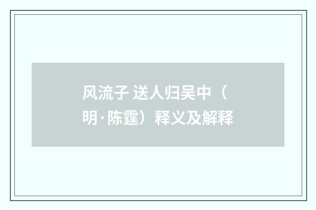 风流子 送人归吴中（明·陈霆）释义及解释