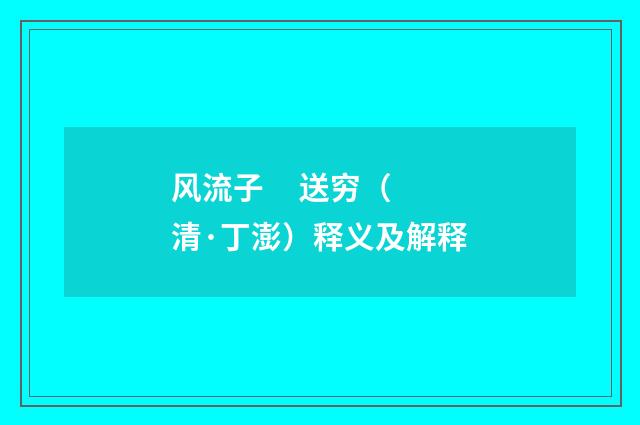 风流子 送穷（清·丁澎）释义及解释